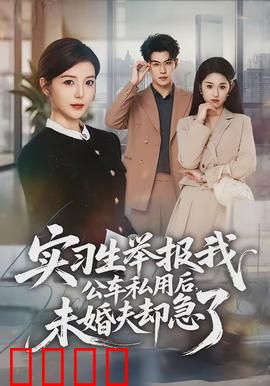 实习生举报我公车私用后，未婚夫却急了：职场闹剧