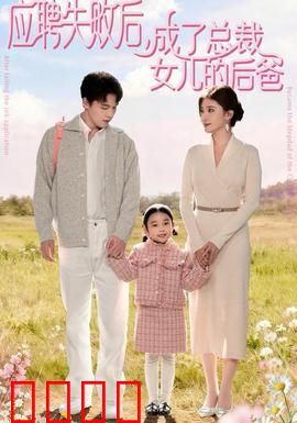 应聘失败后，成了总裁女儿的后爸：逆袭人生