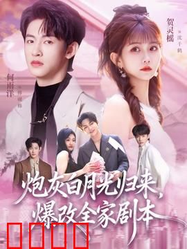 炮灰白月光归来，爆改全家剧本：逆袭翻盘